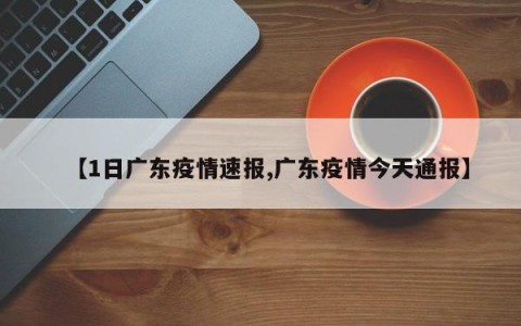 【1日广东疫情速报,广东疫情今天通报】