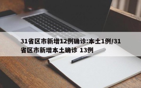 31省区市新增12例确诊:本土1例/31省区市新增本土确诊 13例