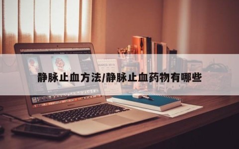 静脉止血方法/静脉止血药物有哪些