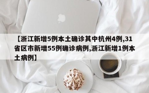 【浙江新增5例本土确诊其中杭州4例,31省区市新增55例确诊病例,浙江新增1例本土病例】