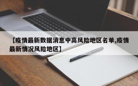 【疫情最新数据消息中高风险地区名单,疫情最新情况风险地区】