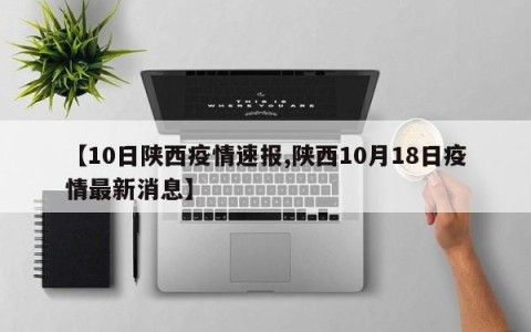 【10日陕西疫情速报,陕西10月18日疫情最新消息】