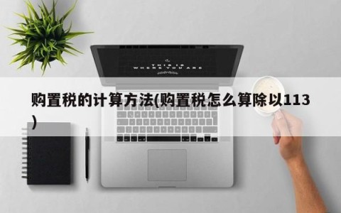 购置税的计算方法(购置税怎么算除以113)