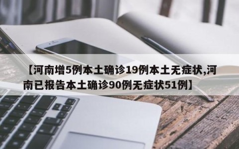 【河南增5例本土确诊19例本土无症状,河南已报告本土确诊90例无症状51例】
