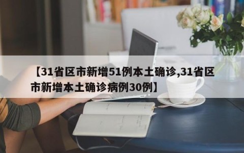 【31省区市新增51例本土确诊,31省区市新增本土确诊病例30例】