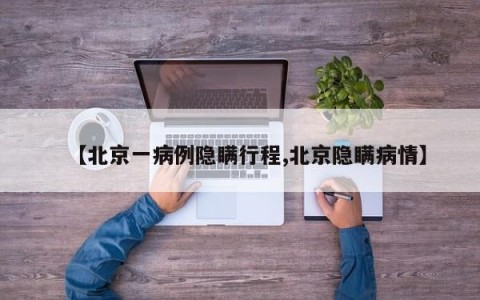 【北京一病例隐瞒行程,北京隐瞒病情】
