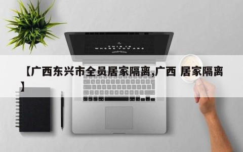 【广西东兴市全员居家隔离,广西 居家隔离】