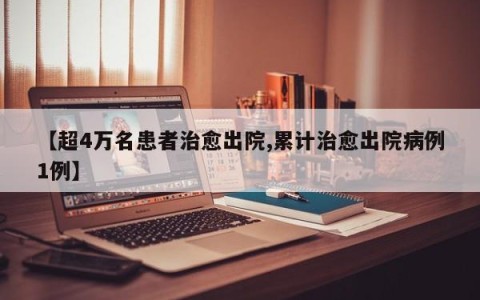 【超4万名患者治愈出院,累计治愈出院病例1例】