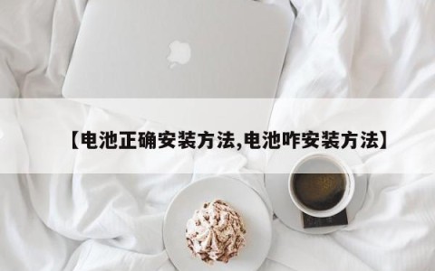 【电池正确安装方法,电池咋安装方法】