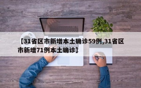 【31省区市新增本土确诊59例,31省区市新增71例本土确诊】