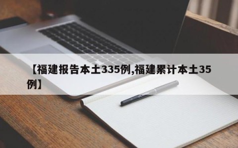 【福建报告本土335例,福建累计本土35例】