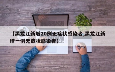 【黑龙江新增20例无症状感染者,黑龙江新增一例无症状感染者】