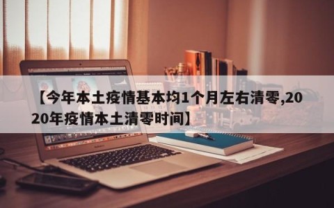 【今年本土疫情基本均1个月左右清零,2020年疫情本土清零时间】