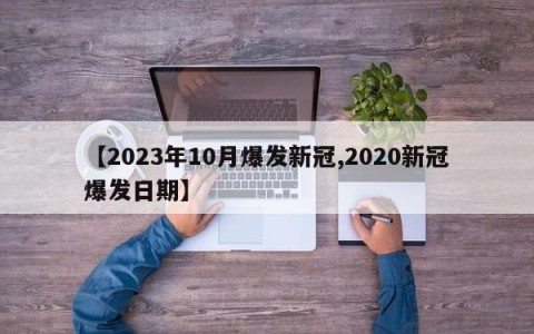 【2023年10月爆发新冠,2020新冠爆发日期】
