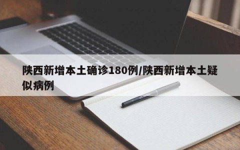 陕西新增本土确诊180例/陕西新增本土疑似病例