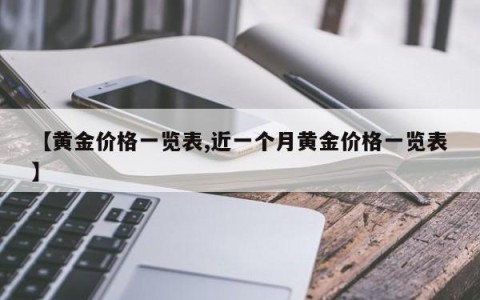 【黄金价格一览表,近一个月黄金价格一览表】