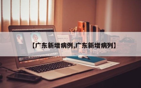 【广东新增病例,广东新增病列】