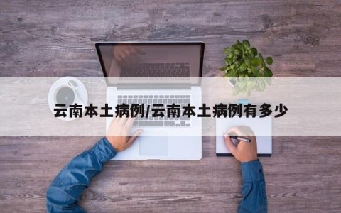 云南本土病例/云南本土病例有多少