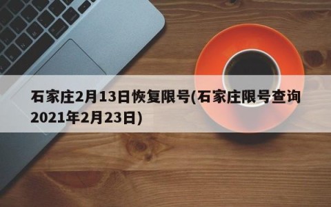 石家庄2月13日恢复限号(石家庄限号查询2021年2月23日)