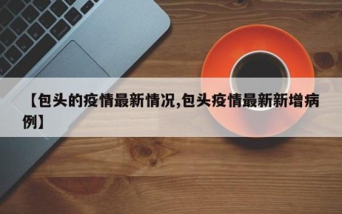 【包头的疫情最新情况,包头疫情最新新增病例】