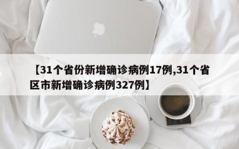 【31个省份新增确诊病例17例,31个省区市新增确诊病例327例】