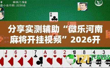 分享实测辅助“微乐河南麻将开挂视频”2026开挂教程步骤