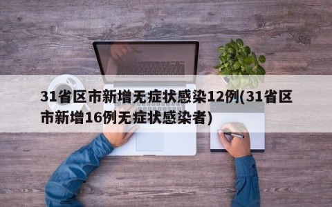 31省区市新增无症状感染12例(31省区市新增16例无症状感染者)