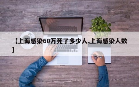 【上海感染60万死了多少人,上海感染人数】
