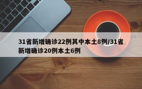 31省新增确诊22例其中本土8例/31省新增确诊20例本土6例