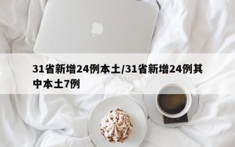 31省新增24例本土/31省新增24例其中本土7例