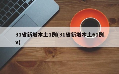 31省新增本土1例(31省新增本土61例v)