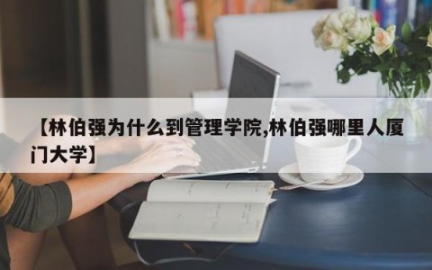 【林伯强为什么到管理学院,林伯强哪里人厦门大学】