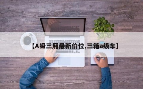【A级三厢最新价位,三箱a级车】