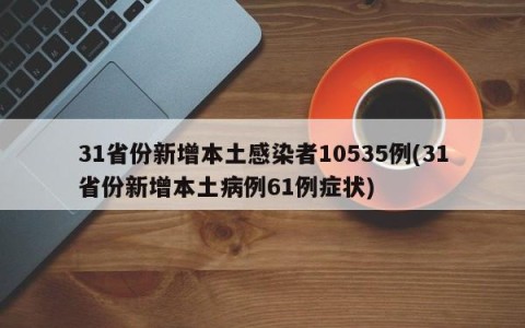 31省份新增本土感染者10535例(31省份新增本土病例61例症状)
