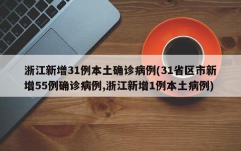浙江新增31例本土确诊病例(31省区市新增55例确诊病例,浙江新增1例本土病例)