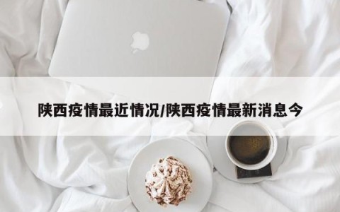 陕西疫情最近情况/陕西疫情最新消息今