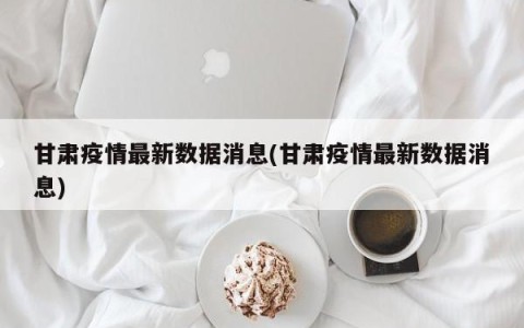 甘肃疫情最新数据消息(甘肃疫情最新数据消息)