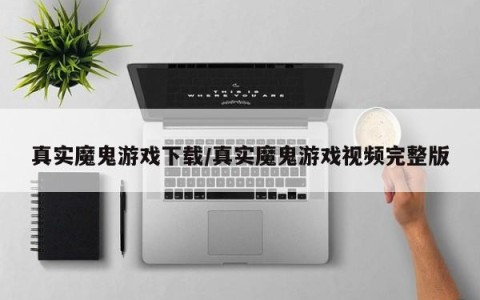真实魔鬼游戏下载/真实魔鬼游戏视频完整版