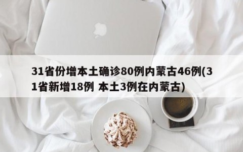 31省份增本土确诊80例内蒙古46例(31省新增18例 本土3例在内蒙古)