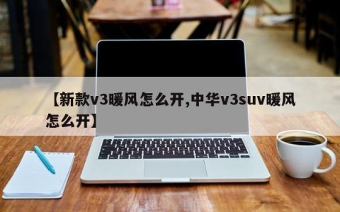 【新款v3暖风怎么开,中华v3suv暖风怎么开】