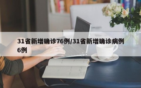 31省新增确诊76例/31省新增确诊病例6例