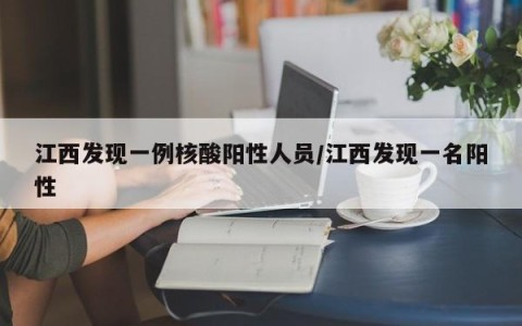 江西发现一例核酸阳性人员/江西发现一名阳性