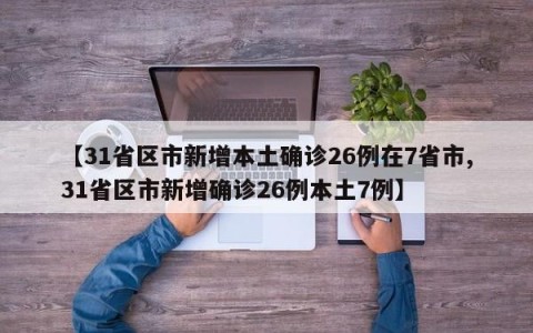 【31省区市新增本土确诊26例在7省市,31省区市新增确诊26例本土7例】