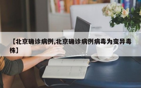【北京确诊病例,北京确诊病例病毒为变异毒株】