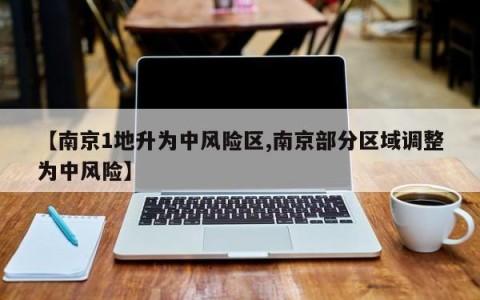 【南京1地升为中风险区,南京部分区域调整为中风险】