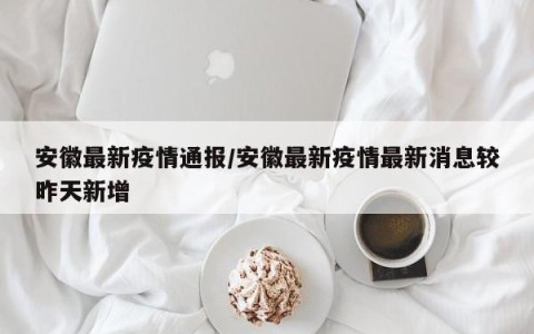 安徽最新疫情通报/安徽最新疫情最新消息较昨天新增