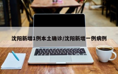 沈阳新增1例本土确诊/沈阳新增一例病例