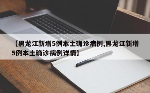 【黑龙江新增5例本土确诊病例,黑龙江新增5例本土确诊病例详情】