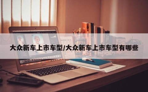 大众新车上市车型/大众新车上市车型有哪些