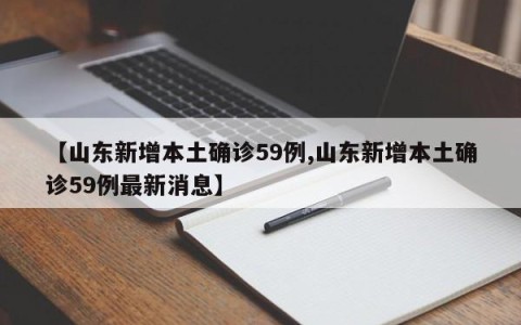 【山东新增本土确诊59例,山东新增本土确诊59例最新消息】